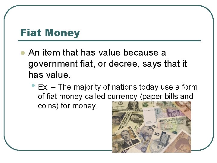 Fiat Money l An item that has value because a government fiat, or decree,