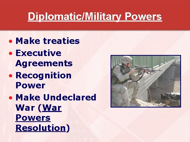 Diplomatic/Military Powers • Make treaties • Executive Agreements • Recognition Power • Make Undeclared
