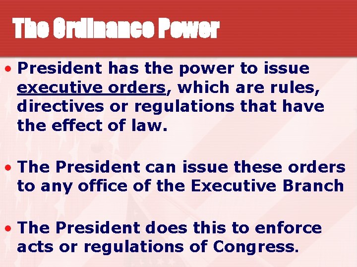The Ordinance Power • President has the power to issue executive orders, which are