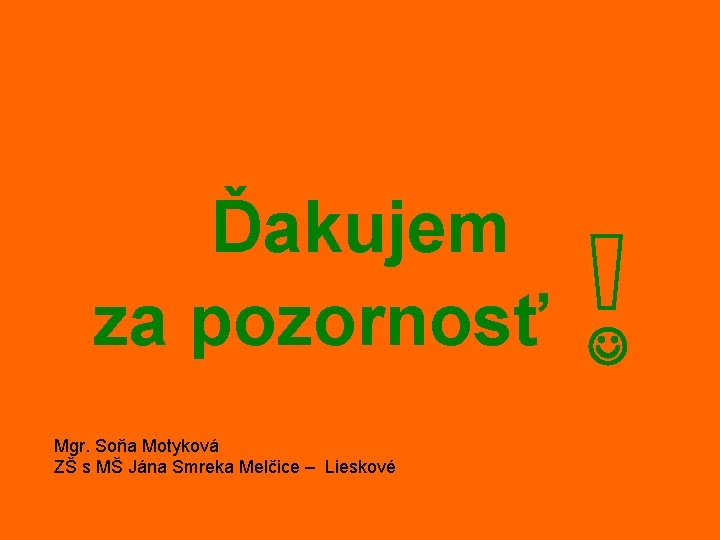 Ďakujem za pozornosť Mgr. Soňa Motyková ZŠ s MŠ Jána Smreka Melčice – Lieskové