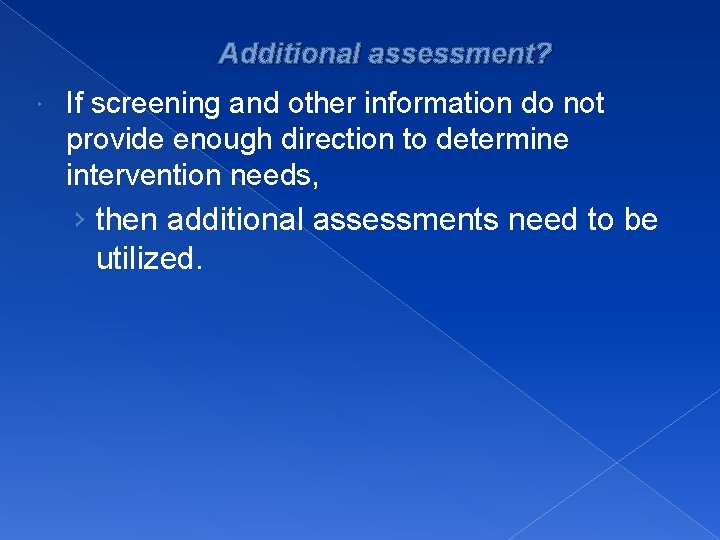 Additional assessment? If screening and other information do not provide enough direction to determine