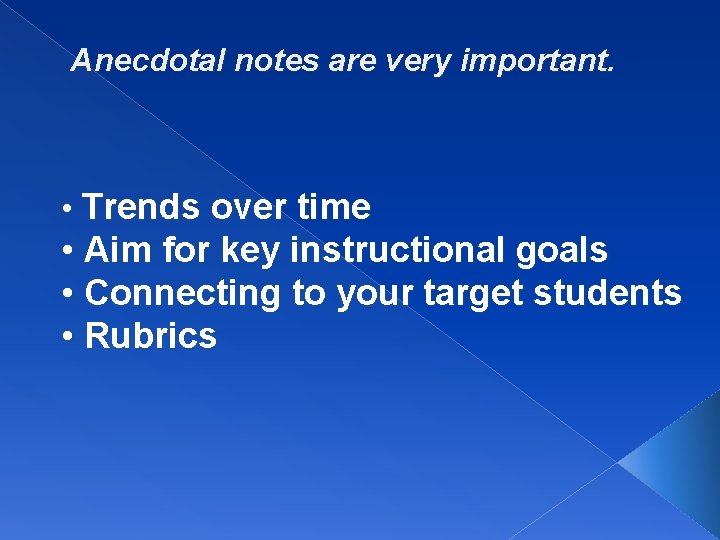 Anecdotal notes are very important. • Trends over time • Aim for key instructional