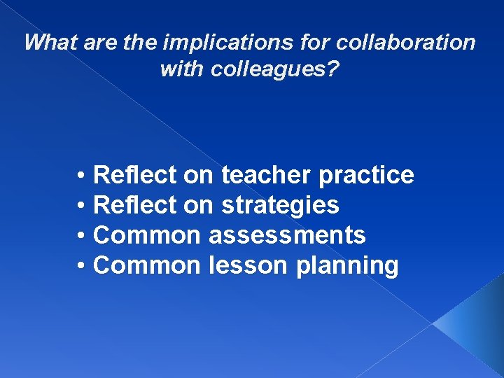 What are the implications for collaboration with colleagues? • Reflect on teacher practice •