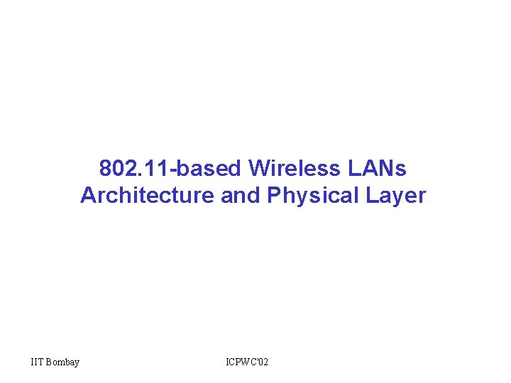 802. 11 -based Wireless LANs Architecture and Physical Layer IIT Bombay ICPWC'02 