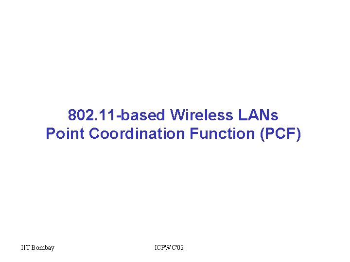 802. 11 -based Wireless LANs Point Coordination Function (PCF) IIT Bombay ICPWC'02 