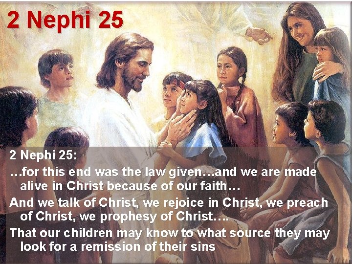 2 Nephi 25: …for this end was the law given…and we are made alive