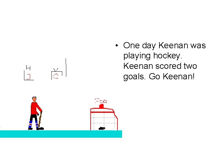  • One day Keenan was playing hockey. Keenan scored two goals. Go Keenan!