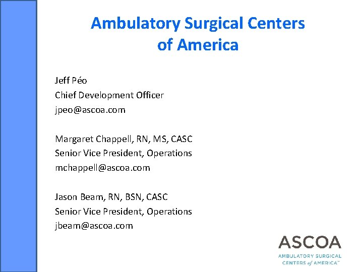 Ambulatory Surgical Centers of America Jeff Péo Chief Development Officer jpeo@ascoa. com Margaret Chappell,