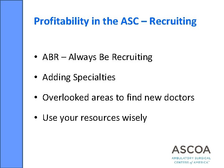 Profitability in the ASC – Recruiting • ABR – Always Be Recruiting • Adding