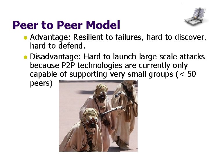 Peer to Peer Model Advantage: Resilient to failures, hard to discover, hard to defend.