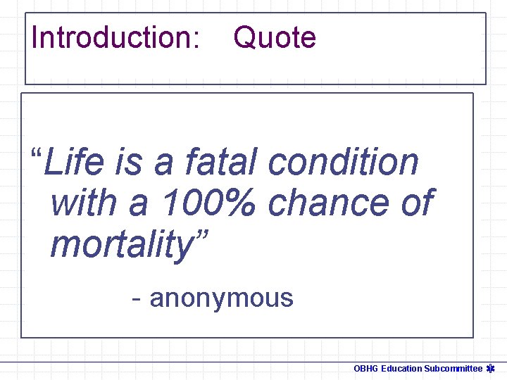 Introduction: Quote “Life is a fatal condition with a 100% chance of mortality” -