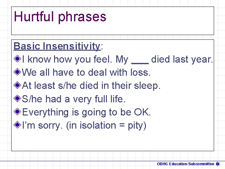 Hurtful phrases Basic Insensitivity: I know how you feel. My died last year. We