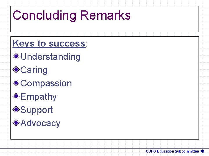 Concluding Remarks Keys to success: Understanding Caring Compassion Empathy Support Advocacy OBHG Education Subcommittee