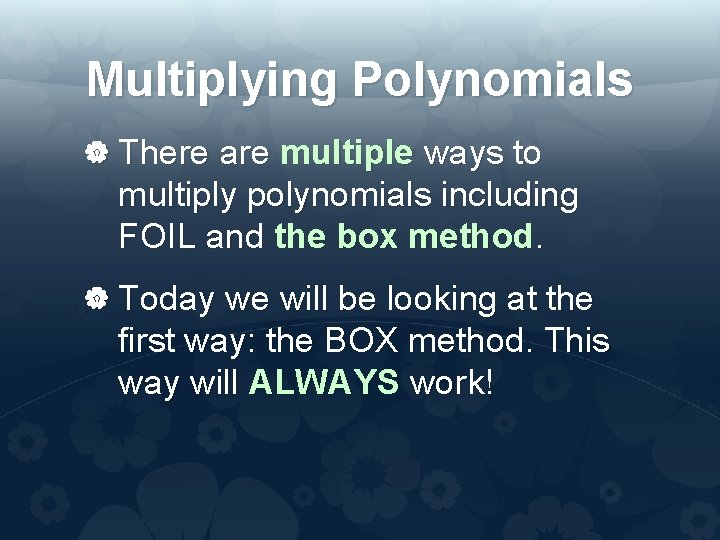 Multiplying Polynomials There are multiple ways to multiply polynomials including FOIL and the box