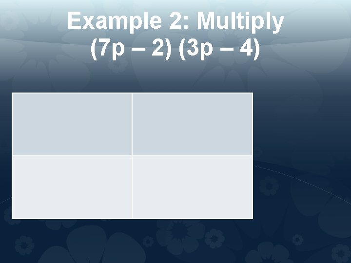 Example 2: Multiply (7 p – 2) (3 p – 4) 