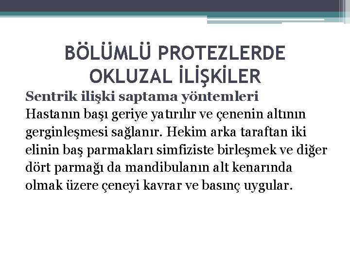 BÖLÜMLÜ PROTEZLERDE OKLUZAL İLİŞKİLER Sentrik ilişki saptama yöntemleri Hastanın başı geriye yatırılır ve çenenin