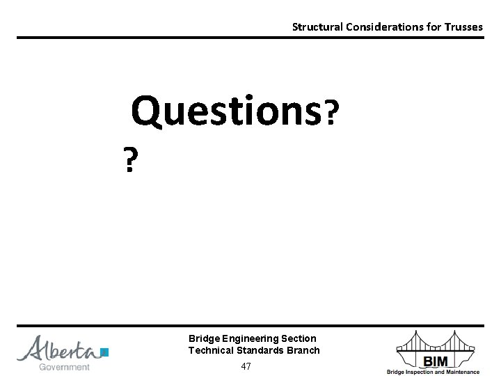 Structural Considerations for Trusses Questions? ? Bridge Engineering Section Technical Standards Branch 47 