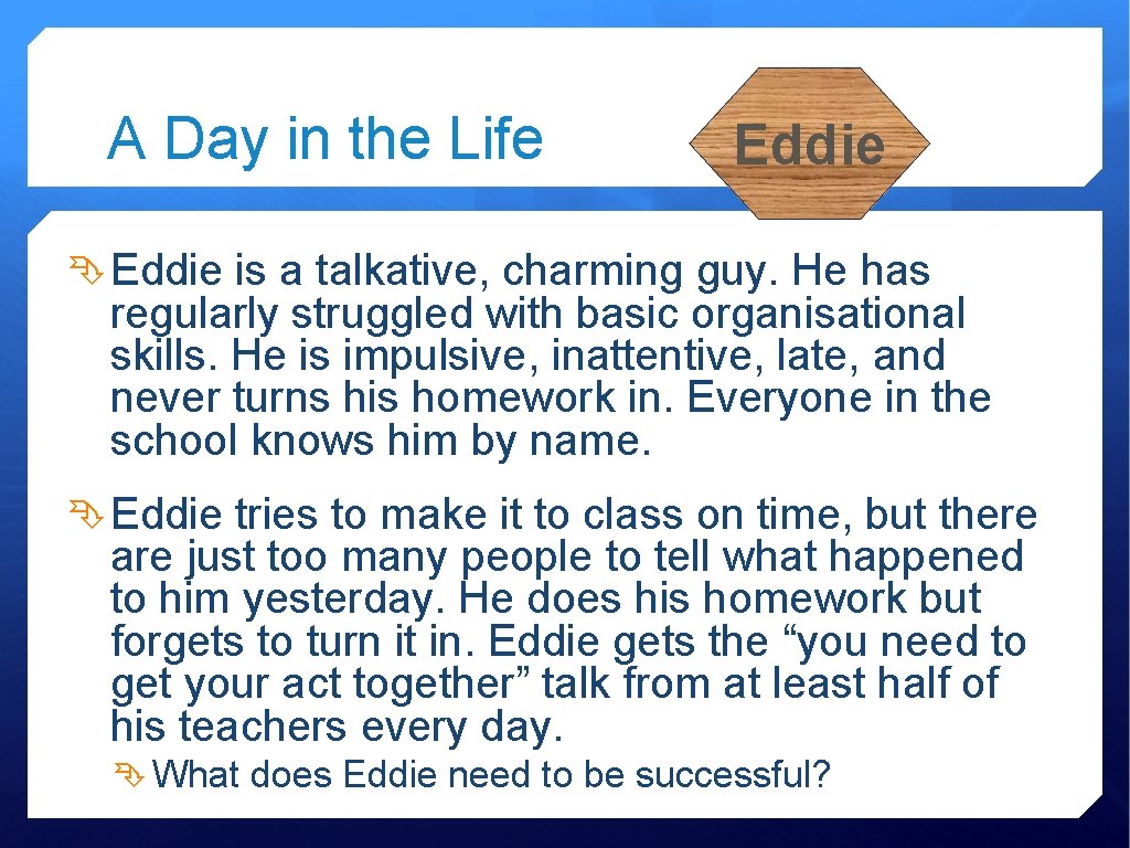 A Day in the Life Eddie is a talkative, charming guy. He has regularly