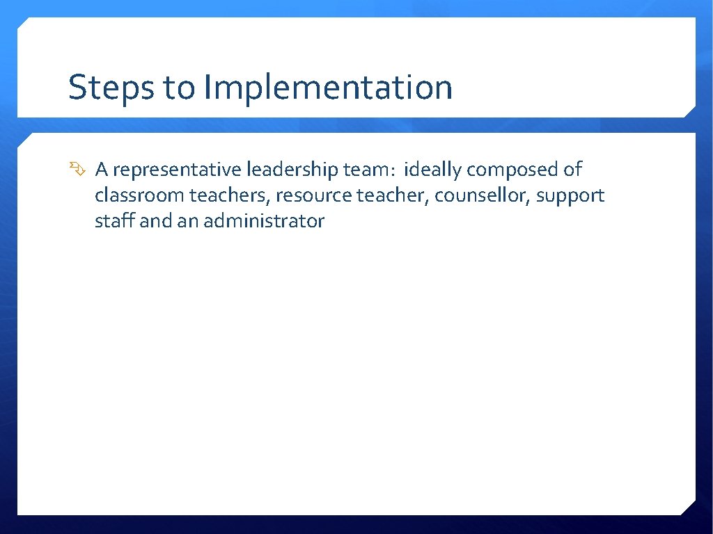 Steps to Implementation A representative leadership team: ideally composed of classroom teachers, resource teacher,