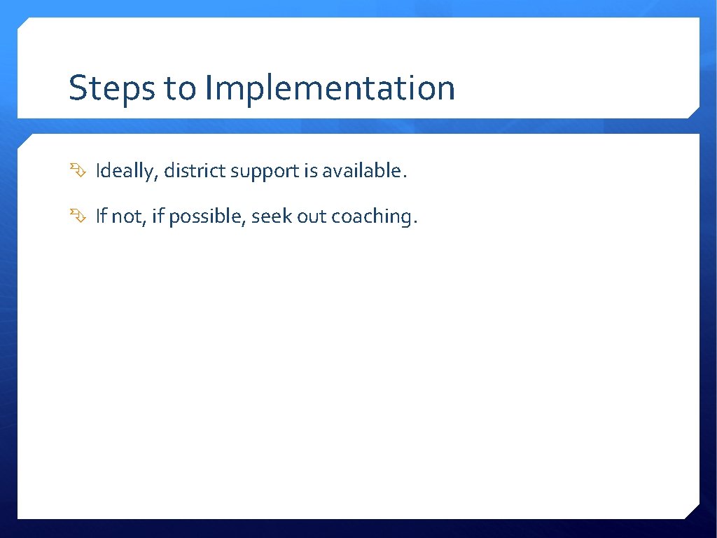 Steps to Implementation Ideally, district support is available. If not, if possible, seek out