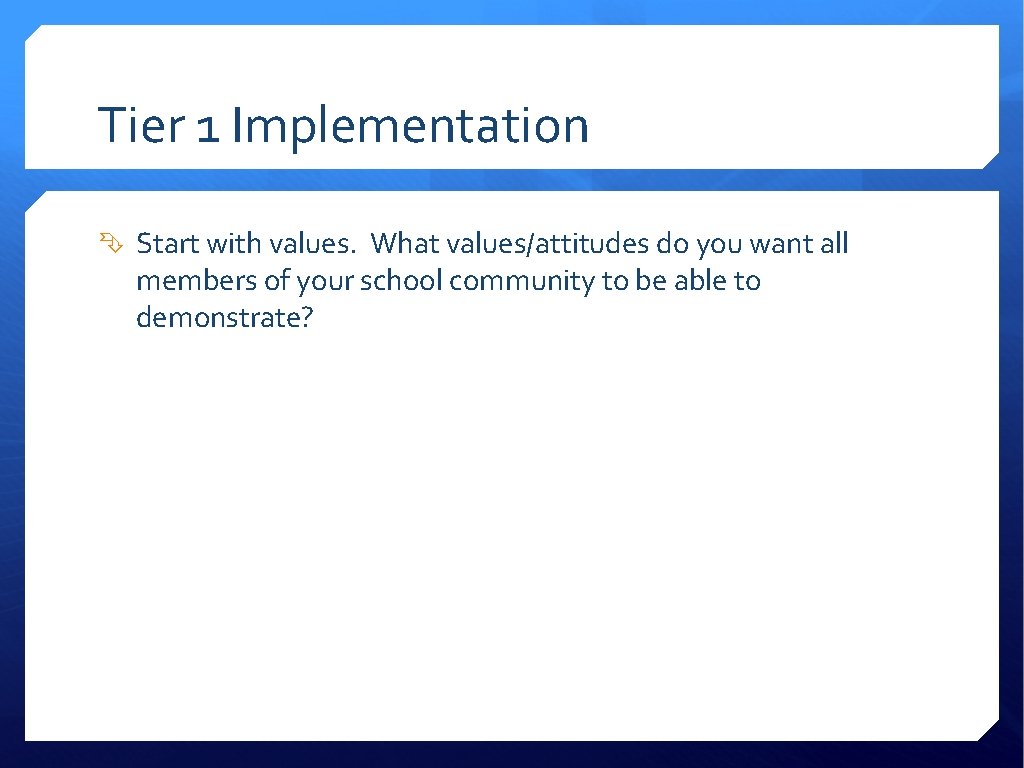 Tier 1 Implementation Start with values. What values/attitudes do you want all members of