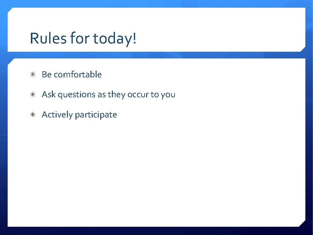 Rules for today! Be comfortable Ask questions as they occur to you Actively participate