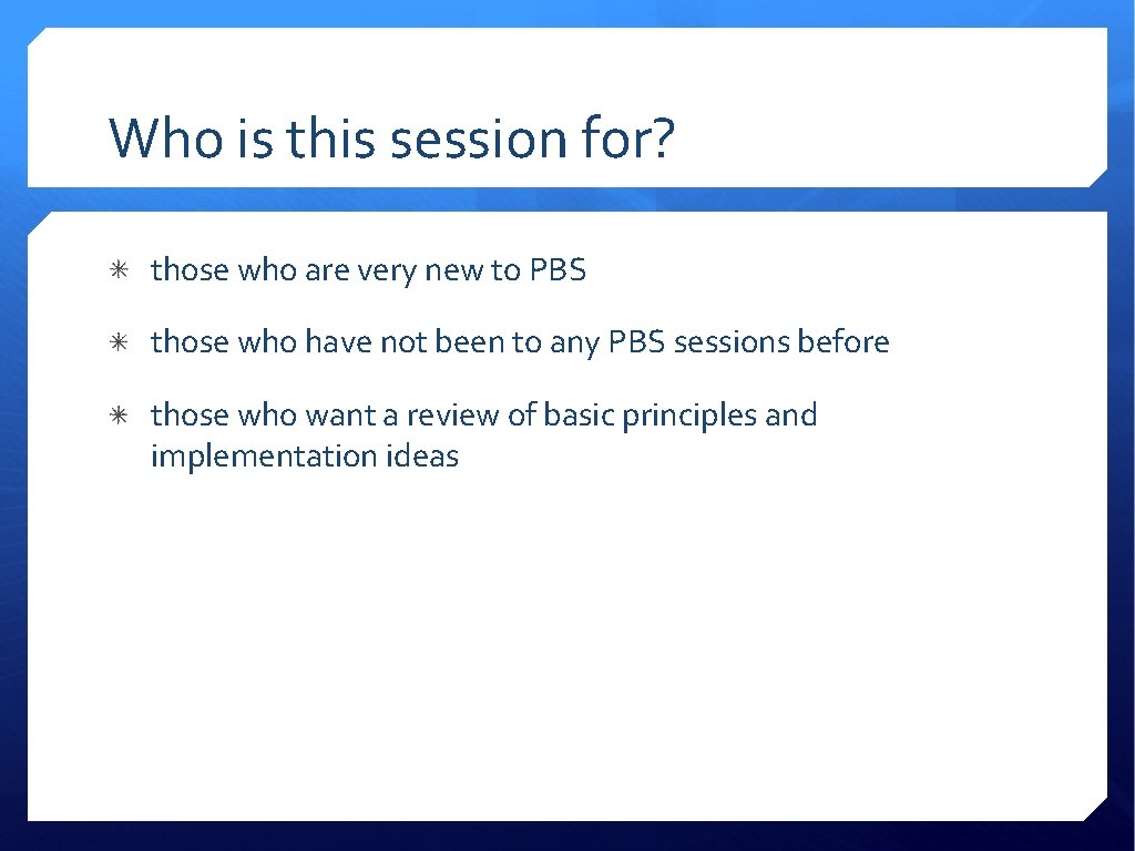 Who is this session for? those who are very new to PBS those who