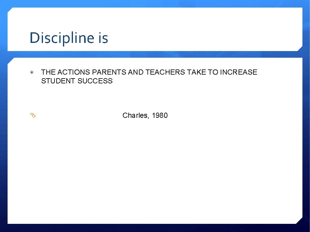 Discipline is THE ACTIONS PARENTS AND TEACHERS TAKE TO INCREASE STUDENT SUCCESS Charles, 1980