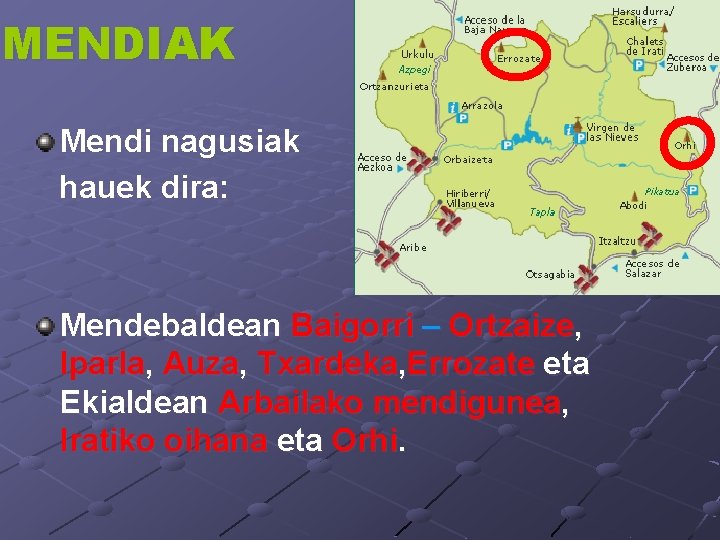 MENDIAK Mendi nagusiak hauek dira: Mendebaldean Baigorri – Ortzaize, Iparla, Auza, Txardeka, Errozate eta