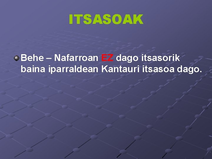 ITSASOAK Behe – Nafarroan EZ dago itsasorik baina iparraldean Kantauri itsasoa dago. 