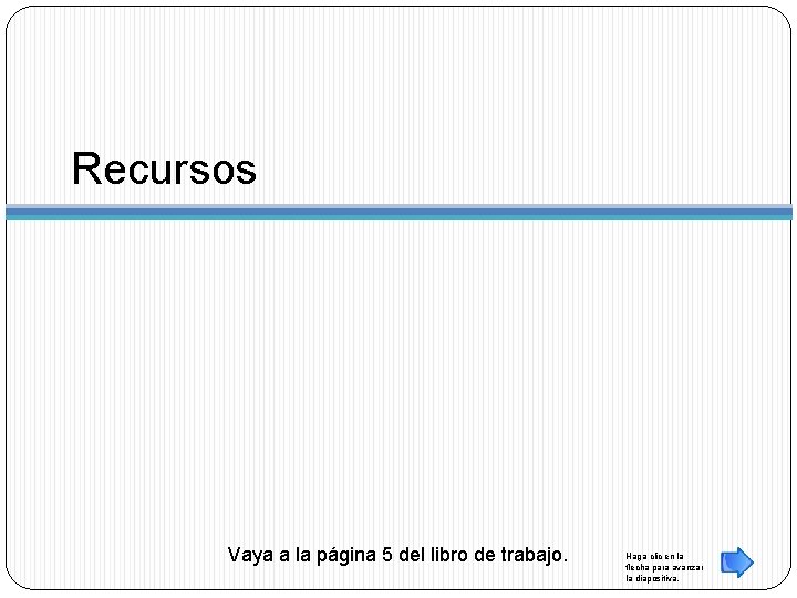 Recursos Vaya a la página 5 del libro de trabajo. Haga clic en la