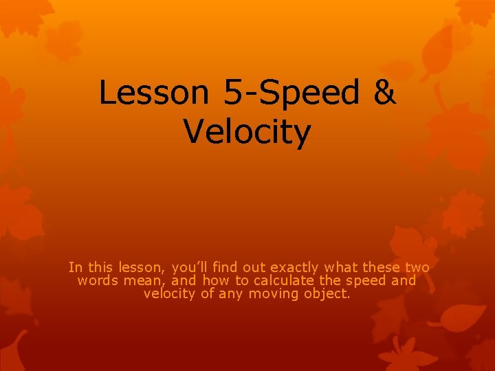 Lesson 5 -Speed & Velocity In this lesson, you’ll find out exactly what these