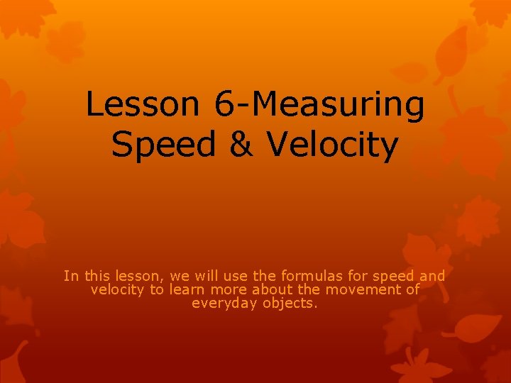 Lesson 6 -Measuring Speed & Velocity In this lesson, we will use the formulas