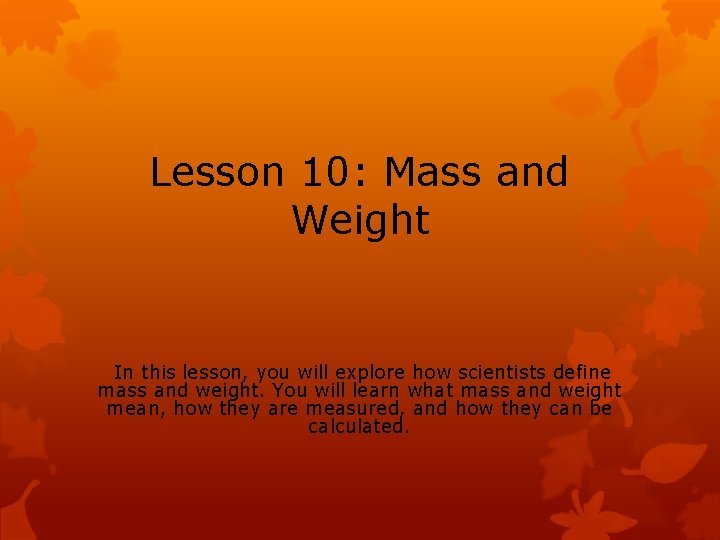 Lesson 10: Mass and Weight In this lesson, you will explore how scientists define
