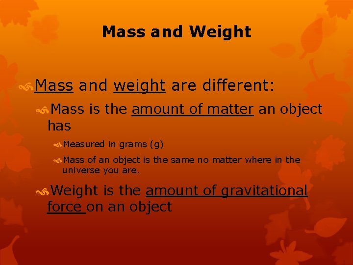 Mass and Weight Mass and weight are different: Mass is the amount of matter