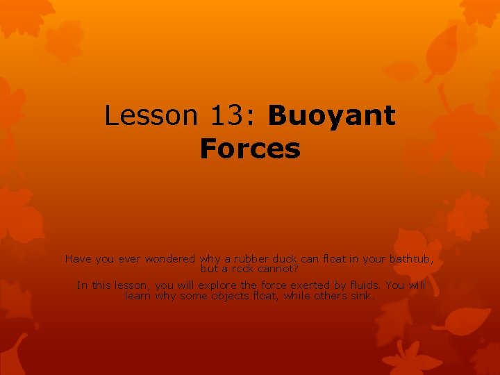 Lesson 13: Buoyant Forces Have you ever wondered why a rubber duck can float