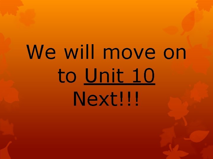 We will move on to Unit 10 Next!!! 