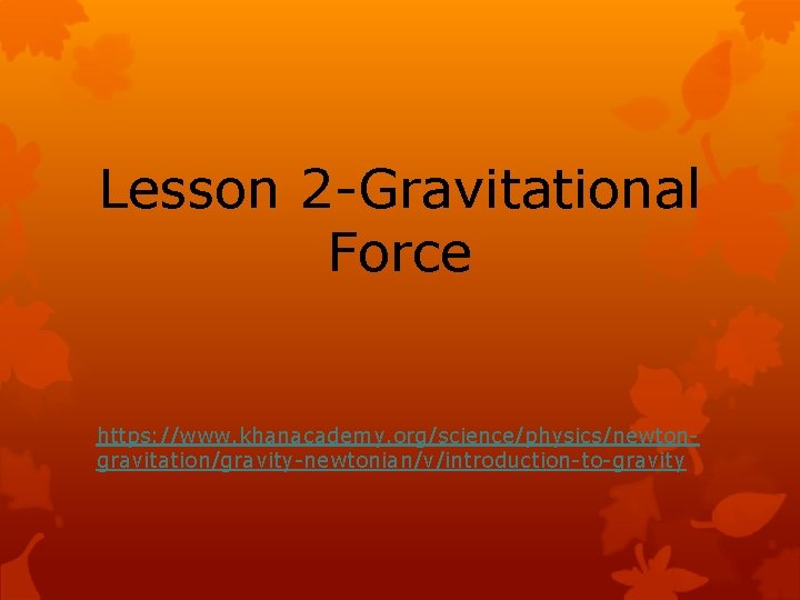 Lesson 2 -Gravitational Force https: //www. khanacademy. org/science/physics/newtongravitation/gravity-newtonian/v/introduction-to-gravity 