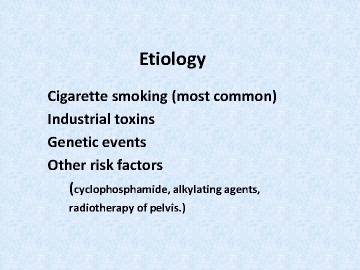 Etiology Cigarette smoking (most common) Industrial toxins Genetic events Other risk factors (cyclophosphamide, alkylating