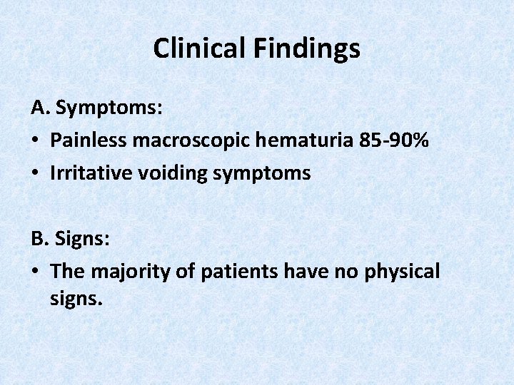 Clinical Findings A. Symptoms: • Painless macroscopic hematuria 85 -90% • Irritative voiding symptoms