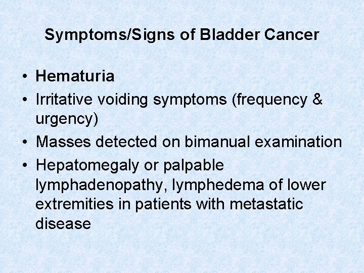 Symptoms/Signs of Bladder Cancer • Hematuria • Irritative voiding symptoms (frequency & urgency) •