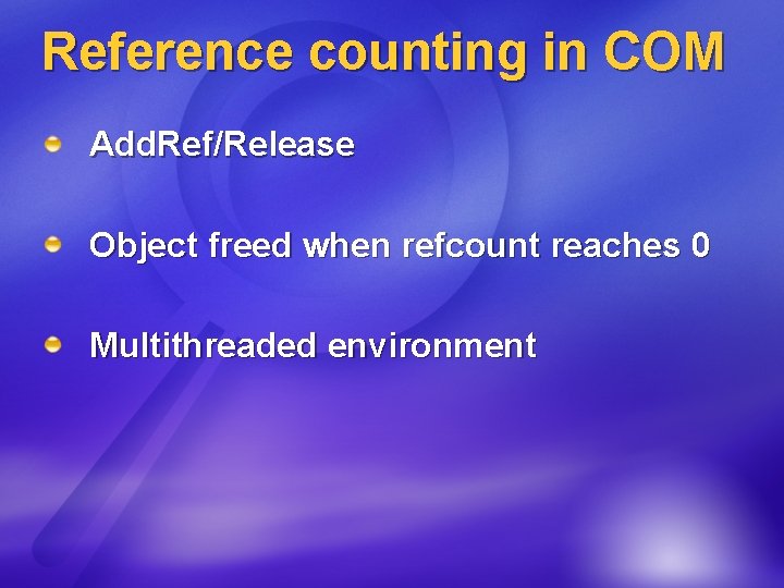 Reference counting in COM Add. Ref/Release Object freed when refcount reaches 0 Multithreaded environment
