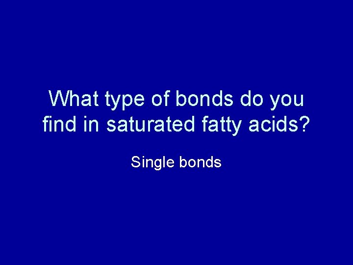 What type of bonds do you find in saturated fatty acids? Single bonds 