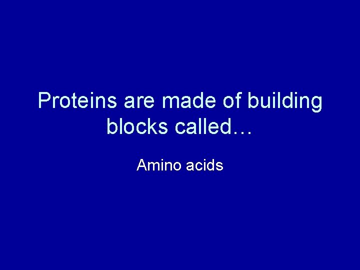 Proteins are made of building blocks called… Amino acids 