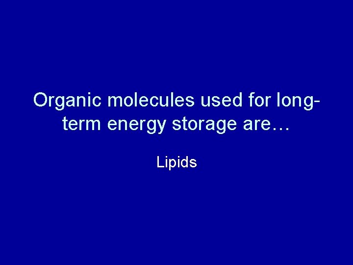 Organic molecules used for longterm energy storage are… Lipids 