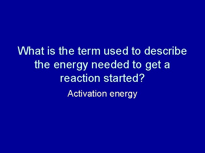 What is the term used to describe the energy needed to get a reaction