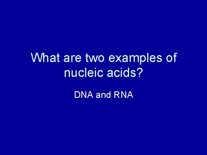 What are two examples of nucleic acids? DNA and RNA 