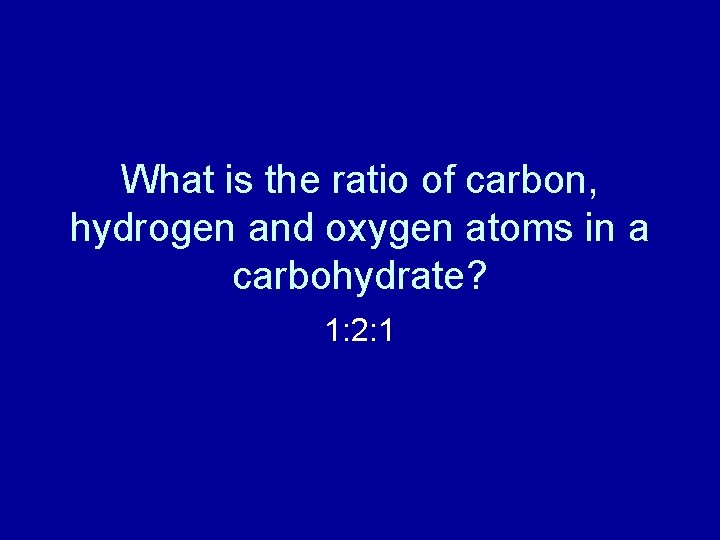 What is the ratio of carbon, hydrogen and oxygen atoms in a carbohydrate? 1: