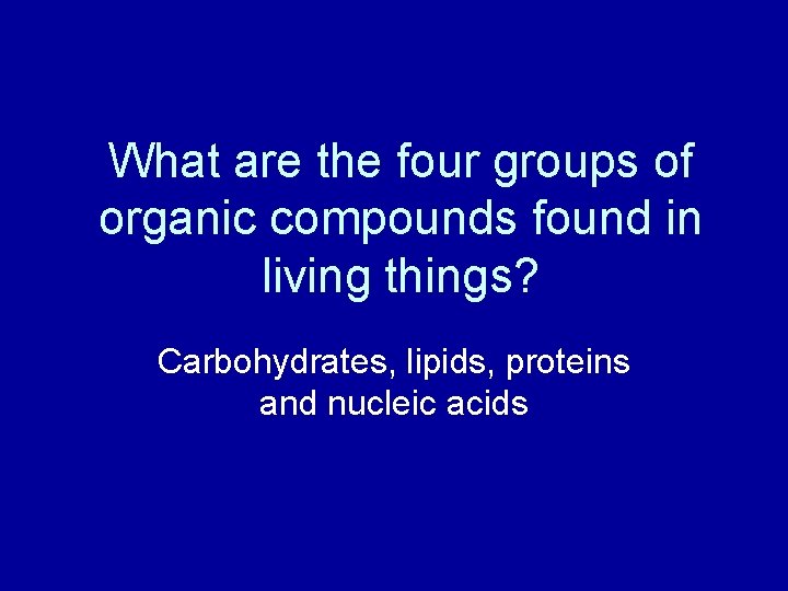 What are the four groups of organic compounds found in living things? Carbohydrates, lipids,