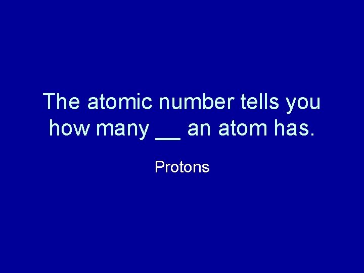 The atomic number tells you how many __ an atom has. Protons 